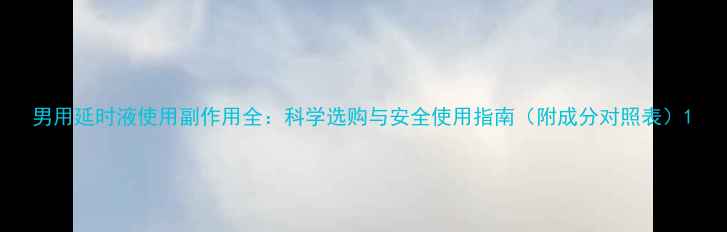 图片 男用延时液使用副作用全：科学选购与安全使用指南（附成分对照表）1