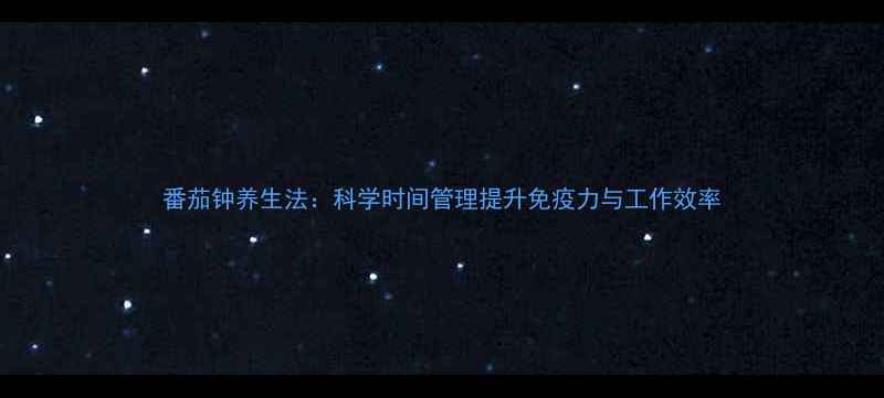 图片 番茄钟养生法：科学时间管理提升免疫力与工作效率