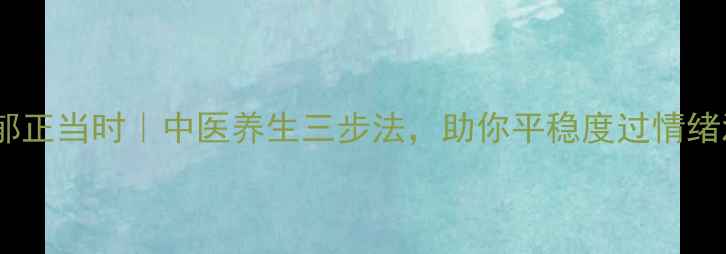 图片 疏肝解郁正当时｜中医养生三步法，助你平稳度过情绪波动期2