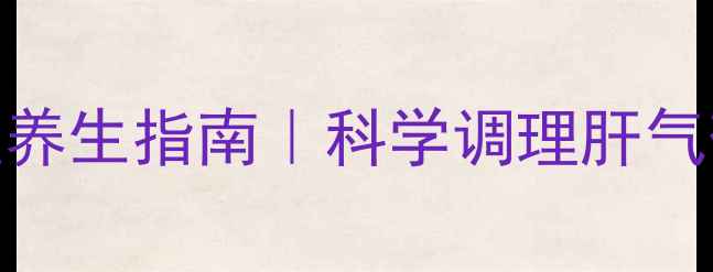 图片 疏肝解郁的中医养生指南｜科学调理肝气郁结的5大方法1