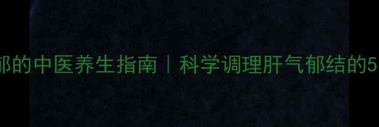 图片 疏肝解郁的中医养生指南｜科学调理肝气郁结的5大方法2