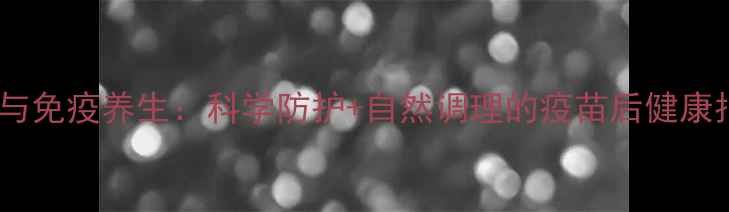 图片 疫苗与免疫养生：科学防护+自然调理的疫苗后健康指南2