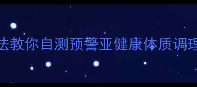 图片 病理学｜7大病理研究法教你自测预警亚健康体质调理有门道（附自测表）1