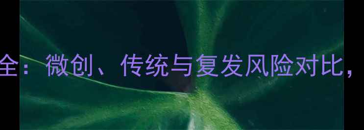 图片 痔疮手术方法全：微创、传统与复发风险对比，科学选择指南