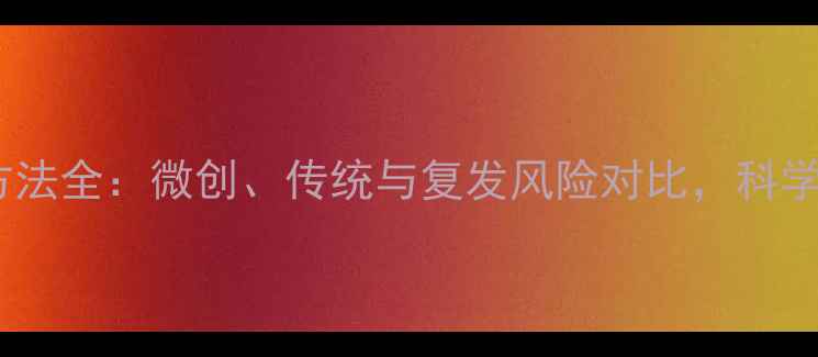 图片 痔疮手术方法全：微创、传统与复发风险对比，科学选择指南1