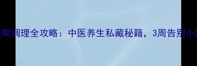 图片 痛经缓解方法｜经期调理全攻略：中医养生私藏秘籍，3周告别小腹冷痛+情绪暴躁2