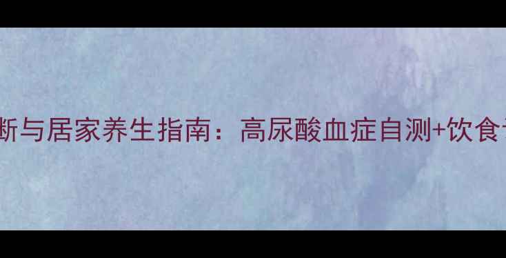 图片 痛风早期诊断与居家养生指南：高尿酸血症自测+饮食调理全攻略2