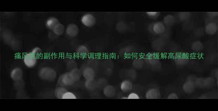 图片 痛风灵的副作用与科学调理指南：如何安全缓解高尿酸症状