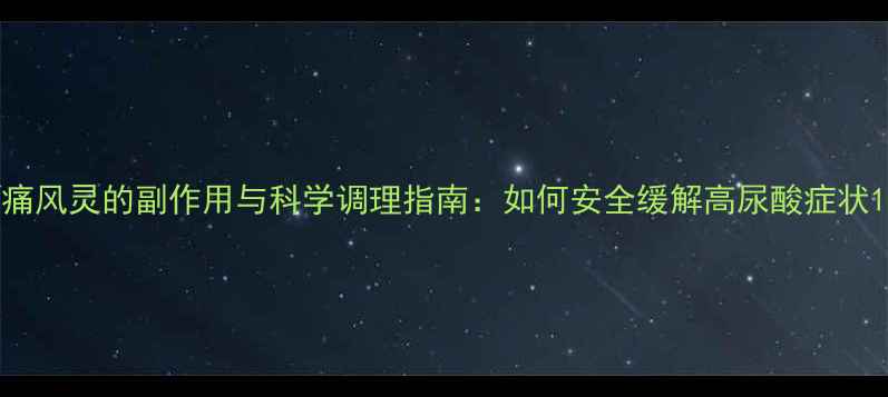 图片 痛风灵的副作用与科学调理指南：如何安全缓解高尿酸症状1