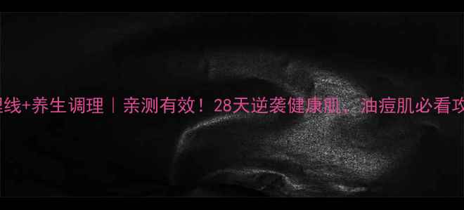 图片 痤疮埋线+养生调理｜亲测有效！28天逆袭健康肌，油痘肌必看攻略✨1