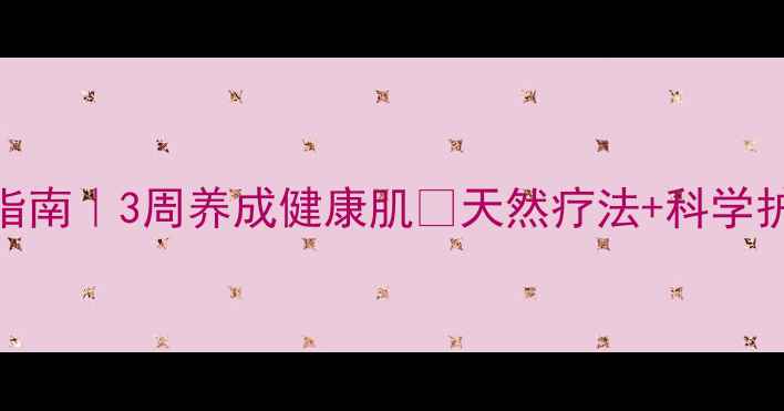 图片 痤疮终结指南｜3周养成健康肌✨天然疗法+科学护理全攻略