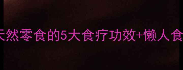 图片 瘪桃干养生大！天然零食的5大食疗功效+懒人食谱，居家必备！2