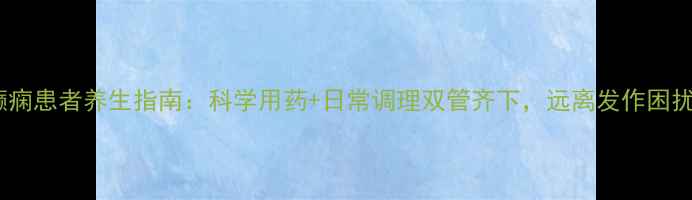 图片 癫痫患者养生指南：科学用药+日常调理双管齐下，远离发作困扰2