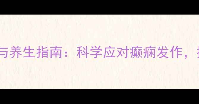图片 癫痫饮食调理与养生指南：科学应对癫痫发作，提升生活质量2
