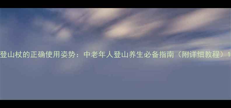 图片 登山杖的正确使用姿势：中老年人登山养生必备指南（附详细教程）1