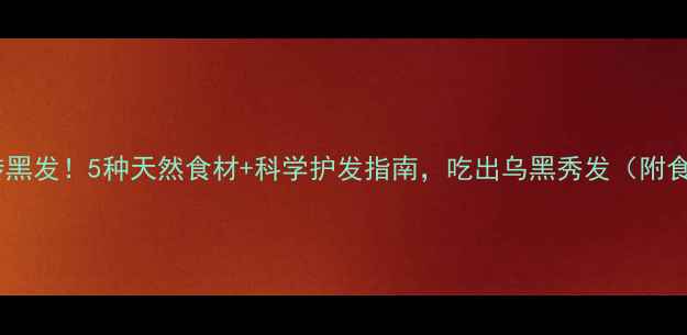 图片 白发转黑发！5种天然食材+科学护发指南，吃出乌黑秀发（附食谱）1