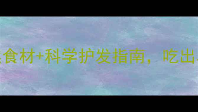 图片 白发转黑发！5种天然食材+科学护发指南，吃出乌黑秀发（附食谱）2