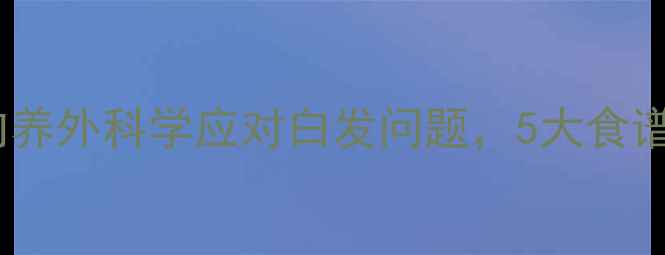 图片 白发食疗指南：从内养外科学应对白发问题，5大食谱助你焕发乌黑秀发1