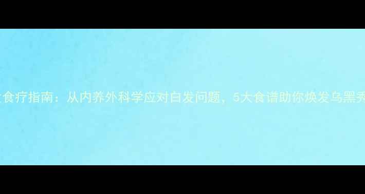 图片 白发食疗指南：从内养外科学应对白发问题，5大食谱助你焕发乌黑秀发2