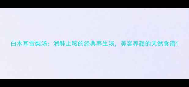 图片 白木耳雪梨汤：润肺止咳的经典养生汤，美容养颜的天然食谱1