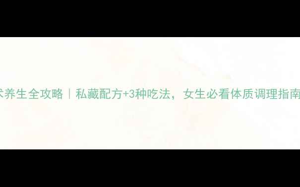图片 白术养生全攻略｜私藏配方+3种吃法，女生必看体质调理指南🌿2