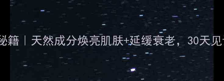 图片 白生养生秘籍｜天然成分焕亮肌肤+延缓衰老，30天见证透亮肌2