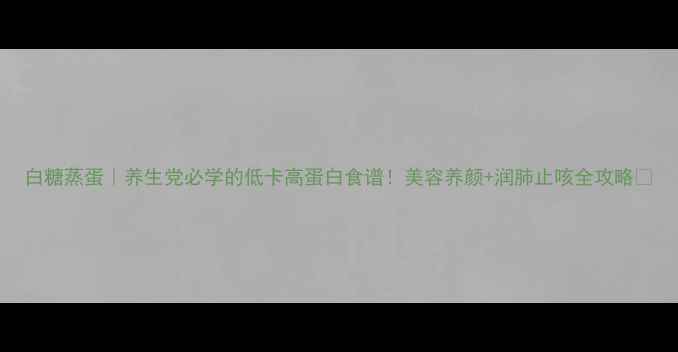 图片 白糖蒸蛋｜养生党必学的低卡高蛋白食谱！美容养颜+润肺止咳全攻略✨