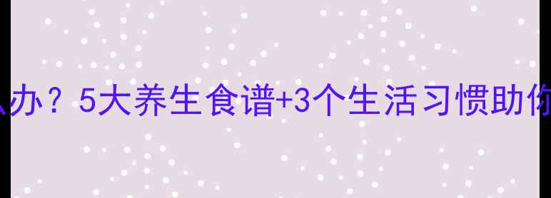 图片 白细胞偏低怎么办？5大养生食谱+3个生活习惯助你快速恢复健康1