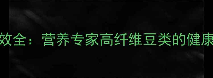图片 白羽扇豆养生功效全：营养专家高纤维豆类的健康密码与食疗方案