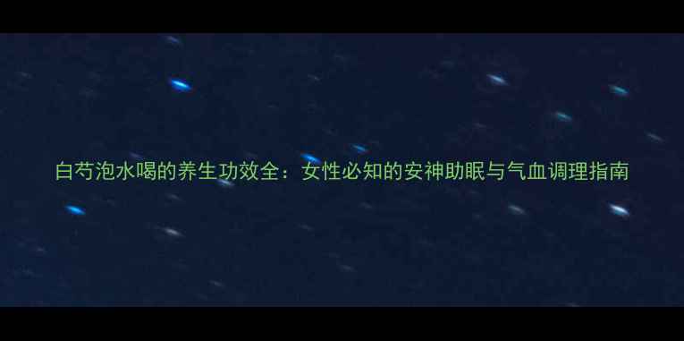 图片 白芍泡水喝的养生功效全：女性必知的安神助眠与气血调理指南