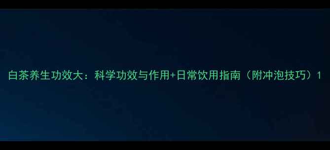图片 白茶养生功效大：科学功效与作用+日常饮用指南（附冲泡技巧）1