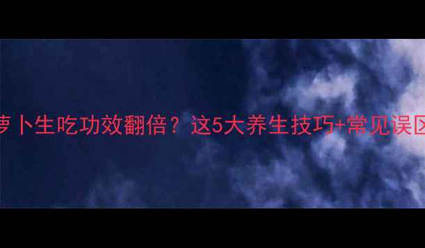 图片 白萝卜生吃功效翻倍？这5大养生技巧+常见误区全