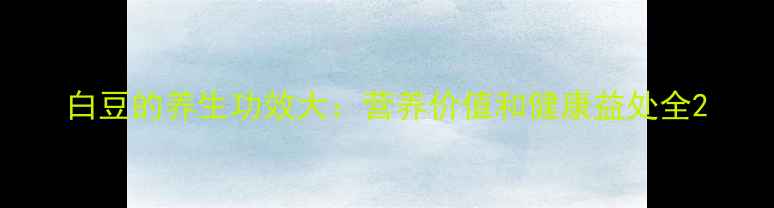 图片 白豆的养生功效大：营养价值和健康益处全2