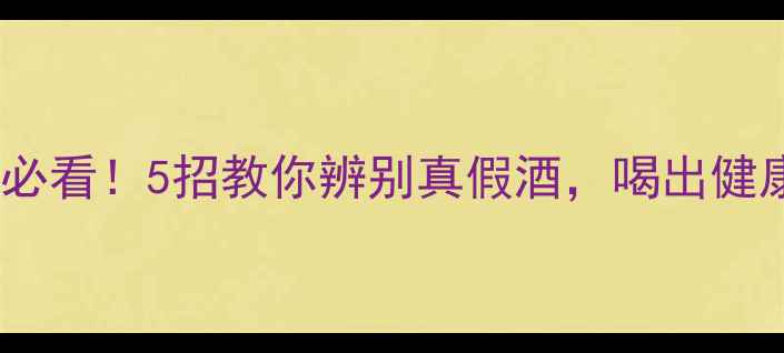 图片 白酒养生必看！5招教你辨别真假酒，喝出健康好气色1