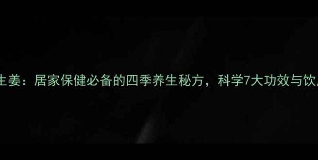 图片 白醋泡生姜：居家保健必备的四季养生秘方，科学7大功效与饮用指南2
