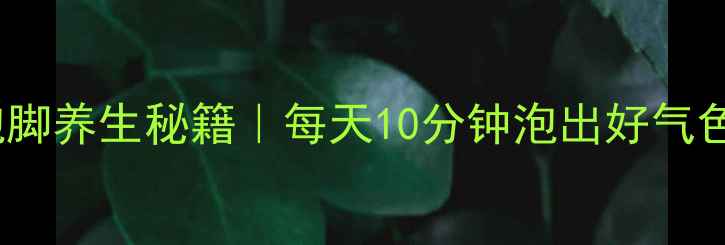 图片 白醋泡脚养生秘籍｜每天10分钟泡出好气色🌿✨2