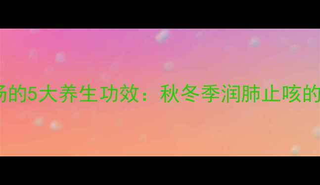 图片 百合雪梨汤的5大养生功效：秋冬季润肺止咳的黄金搭配1