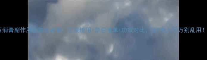 图片 百消膏副作用全养生必看！正确使用+禁忌清单+功效对比，这5类人千万别乱用！1