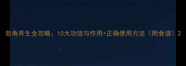 图片 皂角养生全攻略：10大功效与作用+正确使用方法（附食谱）2