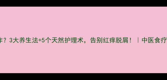 图片 皮肤苔藓反复发作？3大养生法+5个天然护理术，告别红痒脱屑！｜中医食疗+穴位按摩全攻略