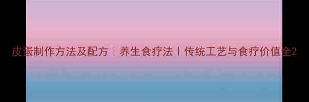 图片 皮蛋制作方法及配方｜养生食疗法｜传统工艺与食疗价值全2