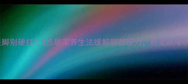 图片 皮鞋夹脚别硬扛！3步居家养生法缓解脚部压力，秒变顺滑不磨脚1