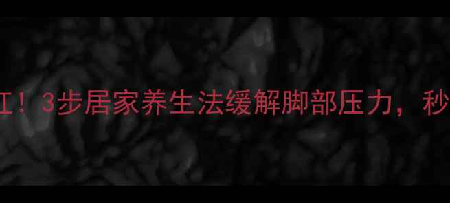 图片 皮鞋夹脚别硬扛！3步居家养生法缓解脚部压力，秒变顺滑不磨脚2