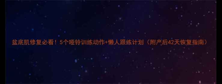 图片 盆底肌修复必看！5个哑铃训练动作+懒人跟练计划（附产后42天恢复指南）
