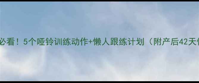 图片 盆底肌修复必看！5个哑铃训练动作+懒人跟练计划（附产后42天恢复指南）2