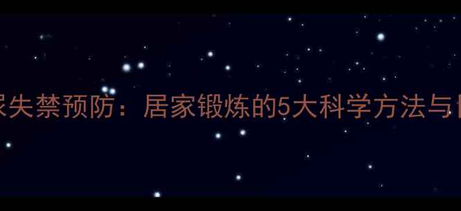 图片 盆底肌训练+尿失禁预防：居家锻炼的5大科学方法与日常养护指南1