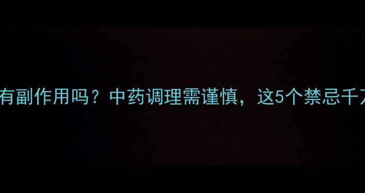 图片 益安宁丸有副作用吗？中药调理需谨慎，这5个禁忌千万要避开2