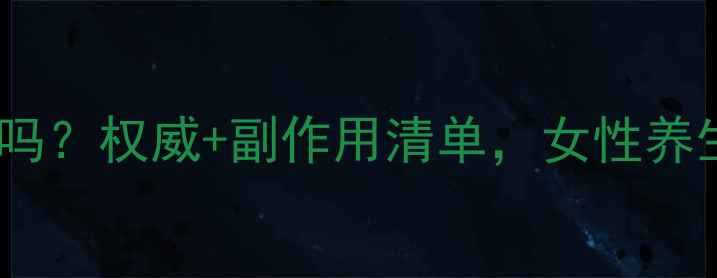 图片 益母草颗粒副作用大吗？权威+副作用清单，女性养生必知的5大注意事项