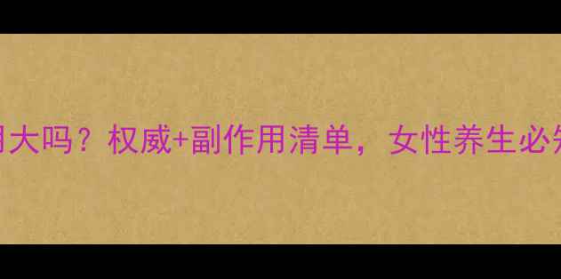 图片 益母草颗粒副作用大吗？权威+副作用清单，女性养生必知的5大注意事项1