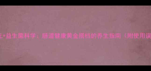 图片 益生元+益生菌科学：肠道健康黄金搭档的养生指南（附使用误区）2
